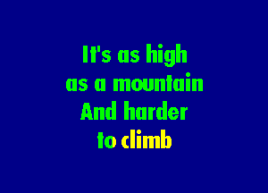 '5 as high
as a mountain

And harder
to (limb