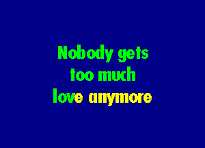 Nobody gels

loo mutll
love anymore