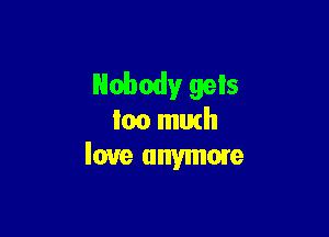 Nobody gels

loo mutll
love anymore