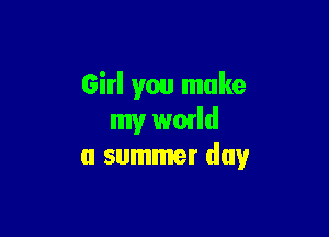 Gitl you make

my wmld
a summer day