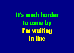 '5 math harder
lo come by

I'm wailing
in line