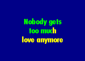 Nobody gels

loo mutll
love anymore