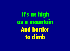 '5 as high
as a mountain

And harder
to (limb