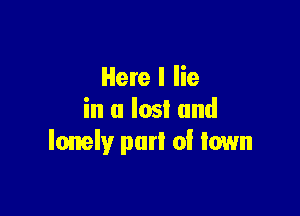 Here I lie

in a lost and
lonely purl of town