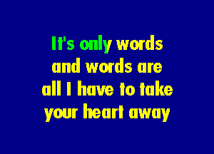 I I's only wmds
and words are

all I have Io lake
your heart away