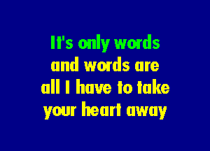 I I's only wmds
and words are

all I have Io lake
your heart away