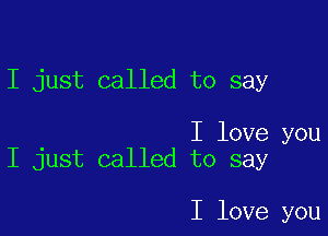 I just called to say

I love you
I just called to say

I love you