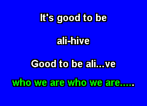 It's good to be

ali-hive

Good to be ali...ve

who we are who we are .....