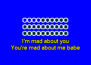 W
W
W

I'm mad about you
You're mad about me babe

g