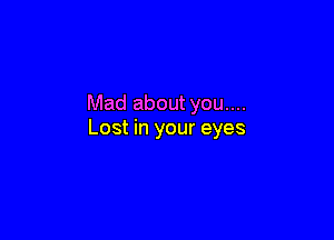 Mad about you....

Lost in your eyes