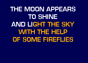 THE MOON APPEARS
TU SHINE
AND LIGHT THE SKY
WITH THE HELP
OF SOME FIREFLIES