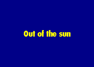 Out of the sun