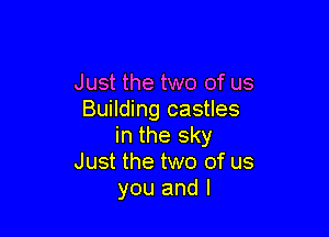 Just the two of us
Building castles

in the sky
Just the two of us
you and l