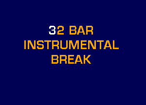 32 BAR
INSTRUMENTAL

BREAK