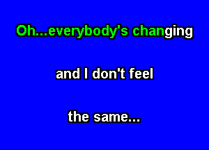 0h...everybody's changing

and I don't feel

the same...