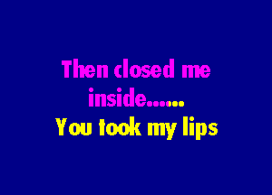 You look my lips