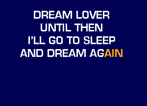 DREAM LOVER
UNTIL THEN
I'LL GO TO SLEEP
AND DREAM AGAIN