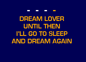 DREAM LOVER
UNTIL THEN
I'LL GO TO SLEEP
AND DREAM AGAIN