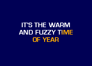ITS THE WARM
AND FUZZY TIME

OF YEAR