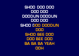 SHOE! DUO DOD
DUE! DUE!

DUDDUN DUDDUN
DUE! DOD

SHOE! DUE! DDDDUN

DUD

SHEIEI BEE DOD
DUEI BEE DUO

BA BA BA YEAH
UUH