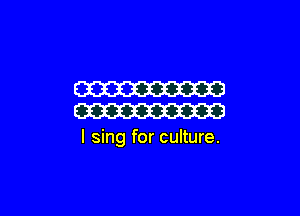 W

W

I sing for culture.