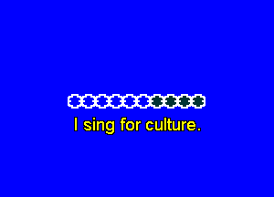 W

I sing for culture.