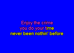 Enjoy the crime

you do your time
never been nothin' before