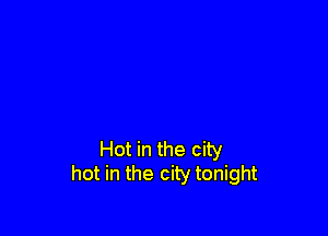 Hot in the city
hot in the city tonight