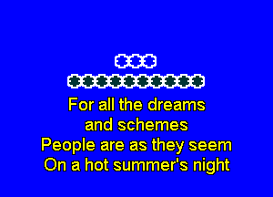 E3323
mm

For all the dreams
and schemes
People are as they seem

On a hot summer's night I