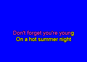 Don't be no fun

Don't forget you're young
On a hot summer night