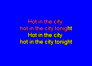 Hot in the city
hot in the city tonight

Hot in the city
hot in the city tonight