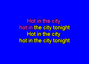 Hot in the city
hot in the city tonight

Hot in the city
hot in the city tonight