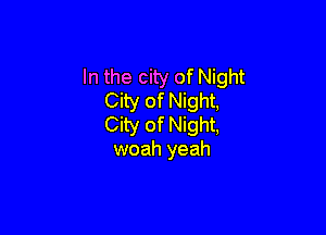 In the city of Night
City of Night,

City of Night,
woah yeah