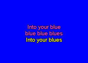 Into your blue

blue blue blues
Into your blues