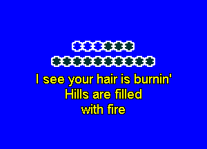 W
W

I see your hair is burnin'
Hills are filled
with fire