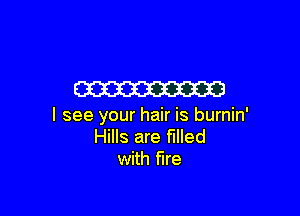 W

I see your hair is burnin'
Hills are filled
with fire