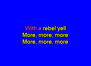 With a rebel yell

More, more, more
More, more, more