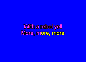 With a rebel yell

More, more. more