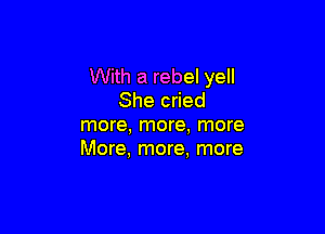 With a rebel yell
She cried

more, more, more
More, more, more