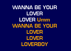 WANNA BE YOUR
LOVER
LOVER Umm

WANNA BE YOUR
LOVER
LOVER

LOVERBOY