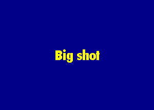 Big shot