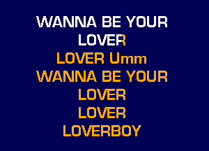 WANNA BE YOUR
LOVER
LOVER Umm

WANNA BE YOUR
LOVER
LOVER

LOVERBOY