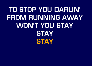 TO STOP YOU DARLIN'
FROM RUNNING AWAY
WON'T YOU STAY

STAY
STAY