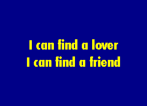 I (an lind a lover

I can find a friend