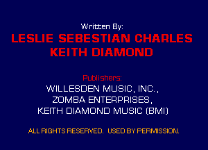 Written Byz

WILLESDEN MUSIC, INC,
ZUMBA ENTERPRISES.
KEITH DIAMOND MUSIC (BMIJ

ALL RIGHTS RESERVED. USED BY PERMISSION