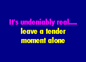 leave a lender
moment alone