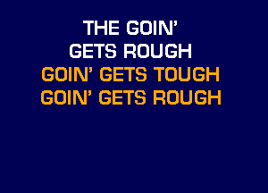 THE GOIN'
GETS ROUGH
GUIN' GETS TOUGH

GOIN' GETS ROUGH