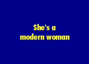 She's a

modem woman