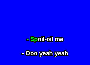 - Spoil-oil me

- 000 yeah yeah