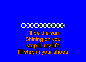 W

I'll be the sun
Shining on you
step in my life

I'll step in your shoes